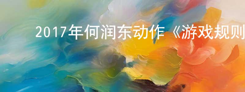 曹海龙的动漫综艺大全,2017年何润东动作《游戏规则》BD国语中字迅雷下载_电影天堂